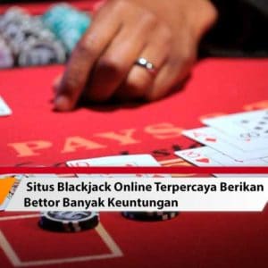 Situs Blackjack Online Terpercaya Berikan Bettor Banyak Keuntungan